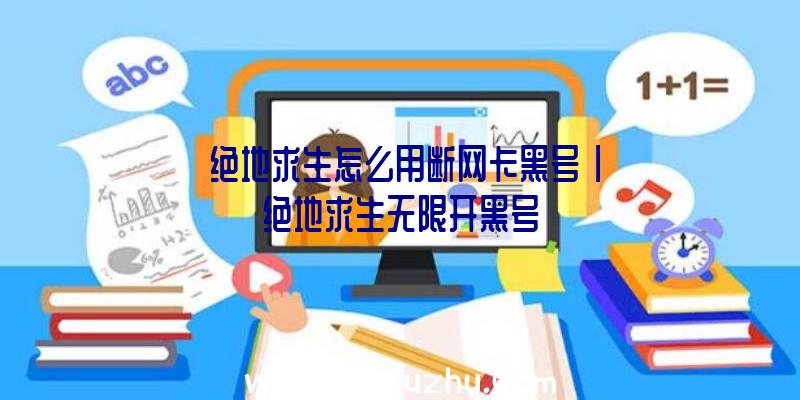 「绝地求生怎么用断网卡黑号」|绝地求生无限开黑号